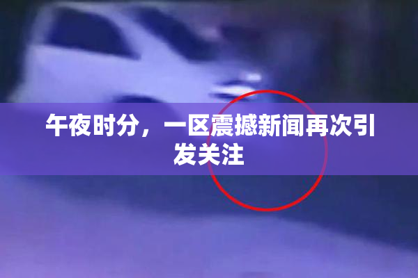午夜时分，一区震撼新闻再次引发关注
