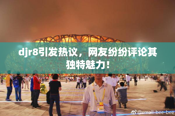 djr8引发热议，网友纷纷评论其独特魅力！