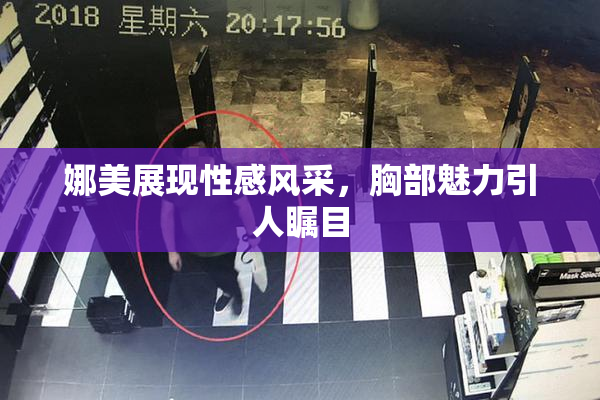娜美展现性感风采，胸部魅力引人瞩目