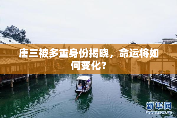 唐三被多重身份揭晓，命运将如何变化？