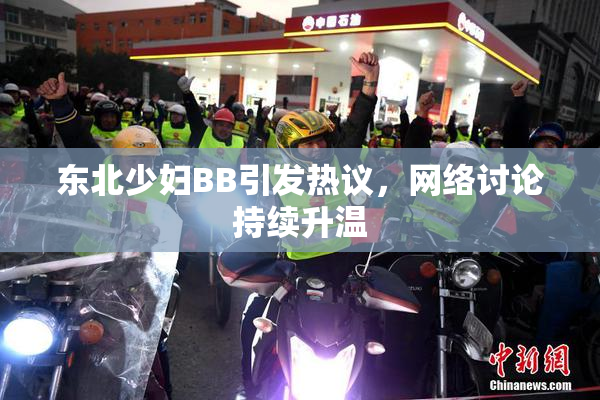 东北少妇BB引发热议，网络讨论持续升温