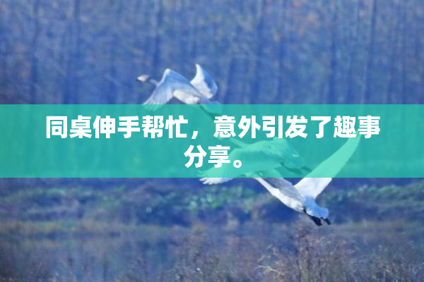 同桌伸手帮忙，意外引发了趣事分享。