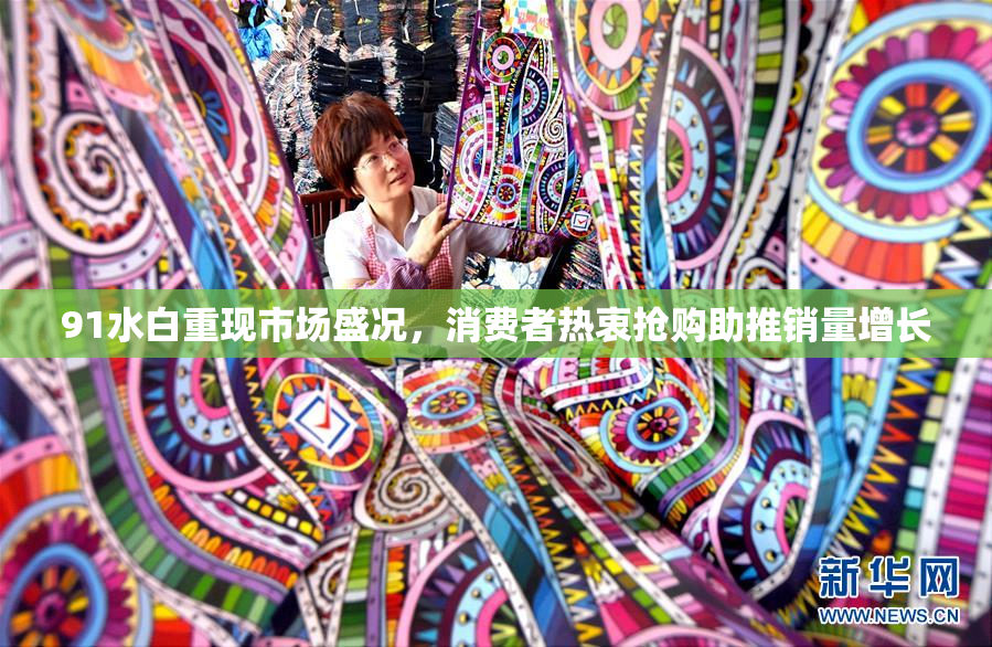 91水白重现市场盛况，消费者热衷抢购助推销量增长