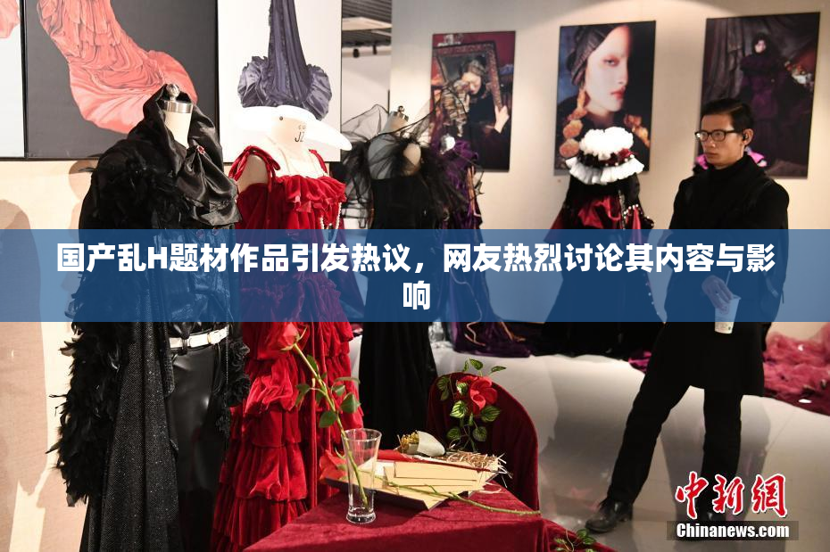 国产乱H题材作品引发热议，网友热烈讨论其内容与影响