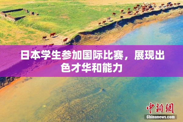 日本学生参加国际比赛，展现出色才华和能力
