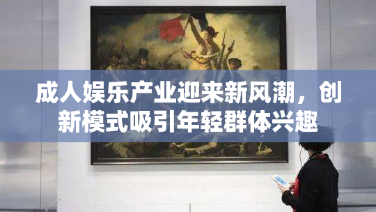 成人娱乐产业迎来新风潮，创新模式吸引年轻群体兴趣