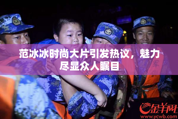 范冰冰时尚大片引发热议，魅力尽显众人瞩目