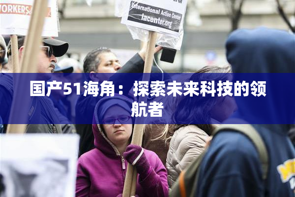 国产51海角：探索未来科技的领航者