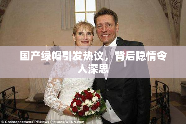 国产绿帽引发热议，背后隐情令人深思
