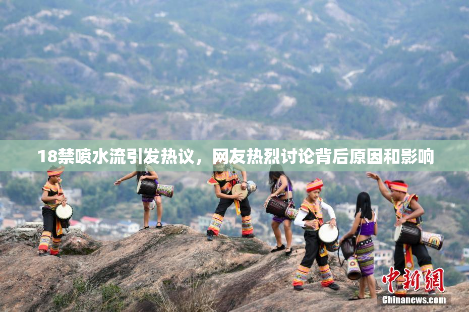 18禁喷水流引发热议，网友热烈讨论背后原因和影响