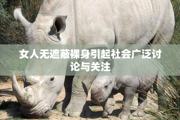 女人无遮蔽裸身引起社会广泛讨论与关注