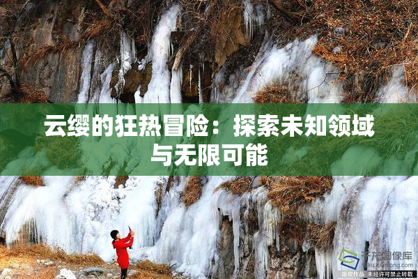 云缨的狂热冒险：探索未知领域与无限可能