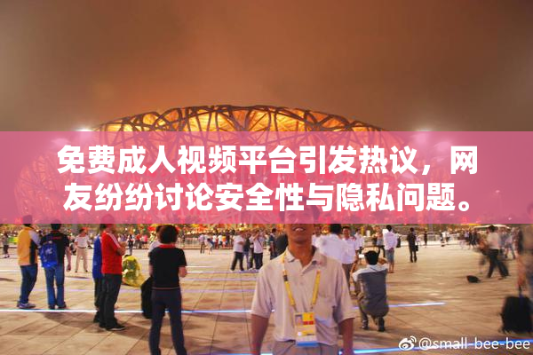 免费成人视频平台引发热议，网友纷纷讨论安全性与隐私问题。