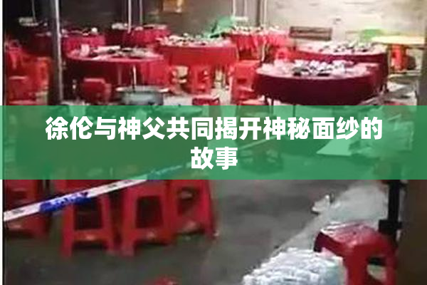 徐伦与神父共同揭开神秘面纱的故事