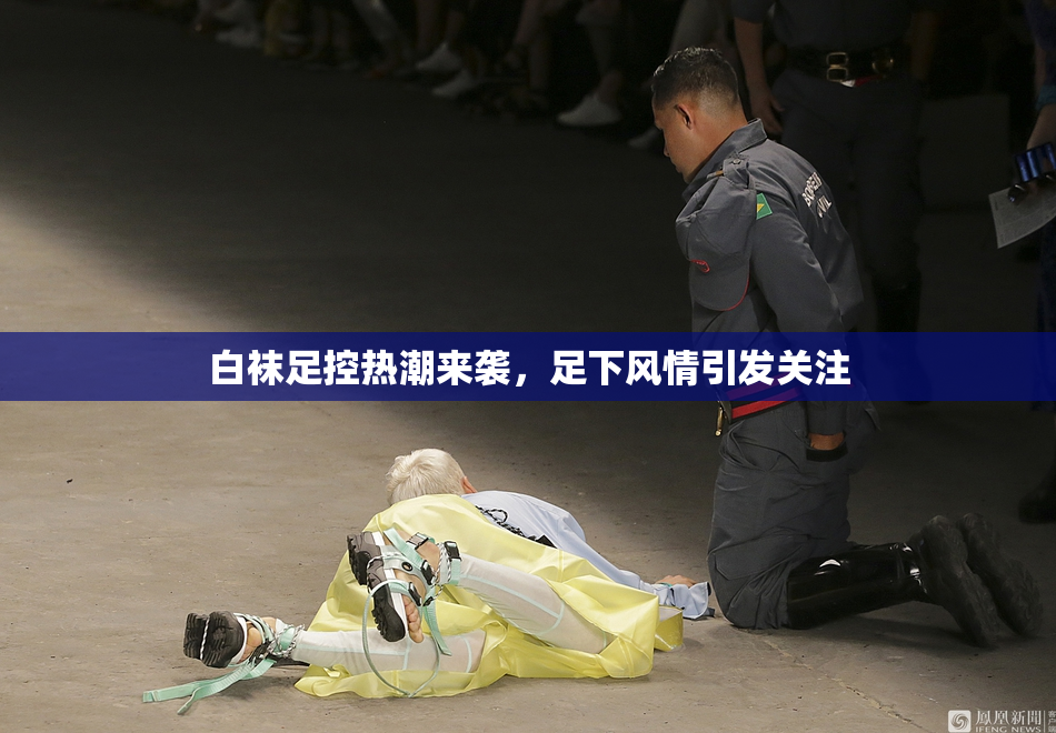 白袜足控热潮来袭，足下风情引发关注