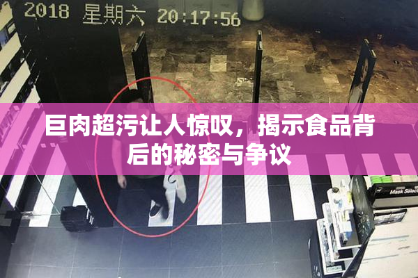 巨肉超污让人惊叹，揭示食品背后的秘密与争议
