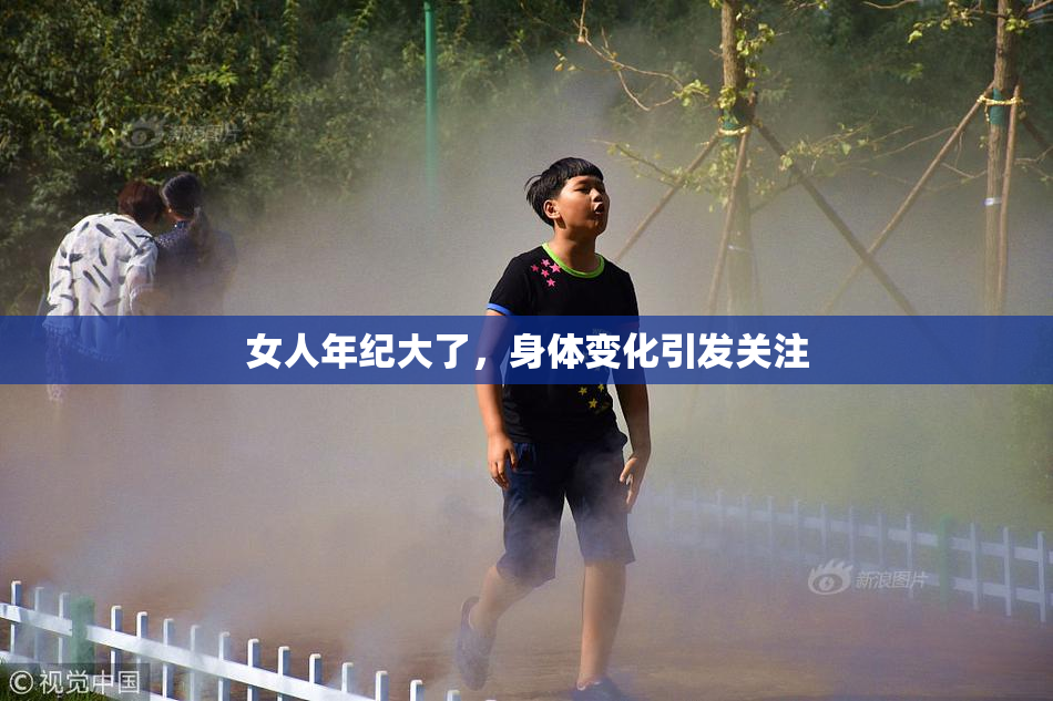 女人年纪大了，身体变化引发关注