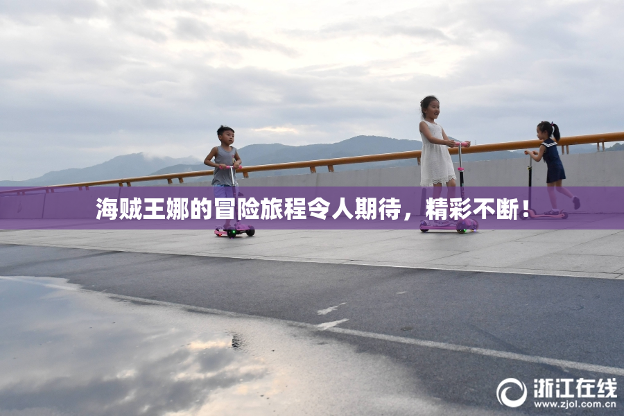 海贼王娜的冒险旅程令人期待，精彩不断！