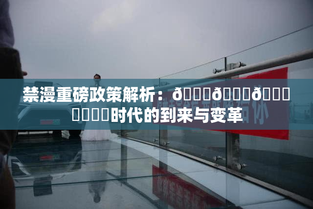 禁漫重磅政策解析：🍆🍑🔞❌‌❌‌时代的到来与变革