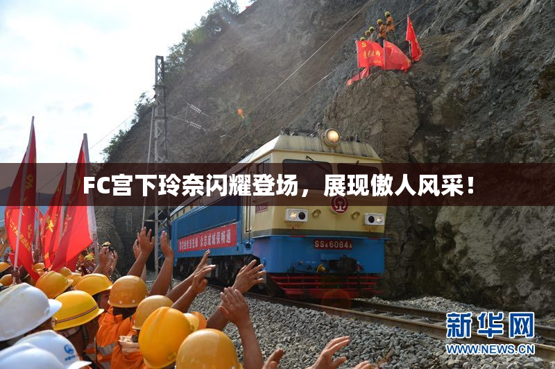 FC宫下玲奈闪耀登场，展现傲人风采！