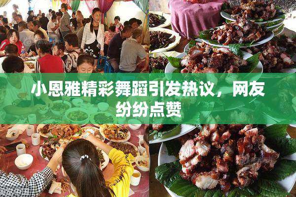小恩雅精彩舞蹈引发热议，网友纷纷点赞