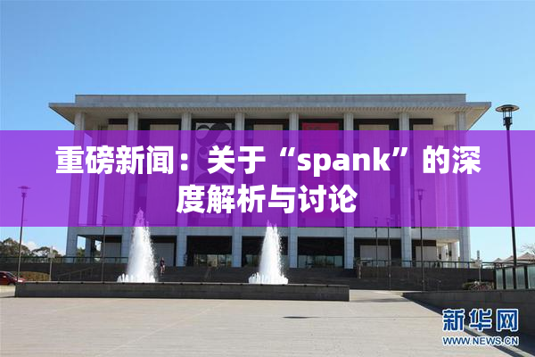 重磅新闻：关于“spank”的深度解析与讨论