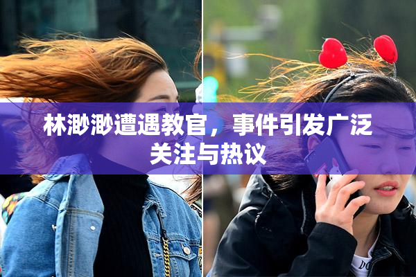 林渺渺遭遇教官，事件引发广泛关注与热议