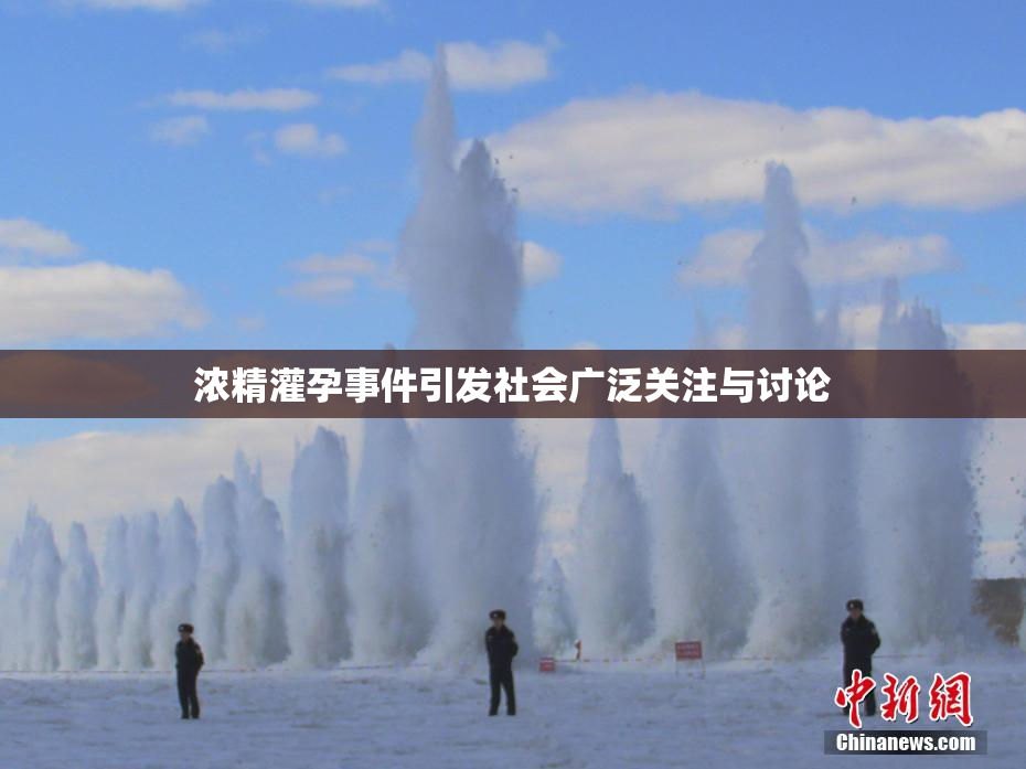 浓精灌孕事件引发社会广泛关注与讨论
