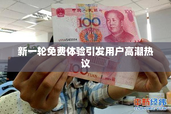 新一轮免费体验引发用户高潮热议