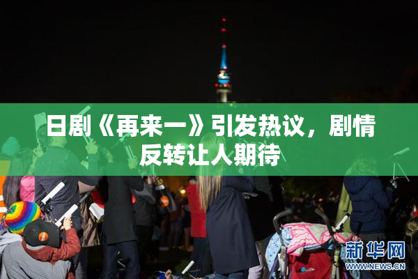 日剧《再来一》引发热议，剧情反转让人期待