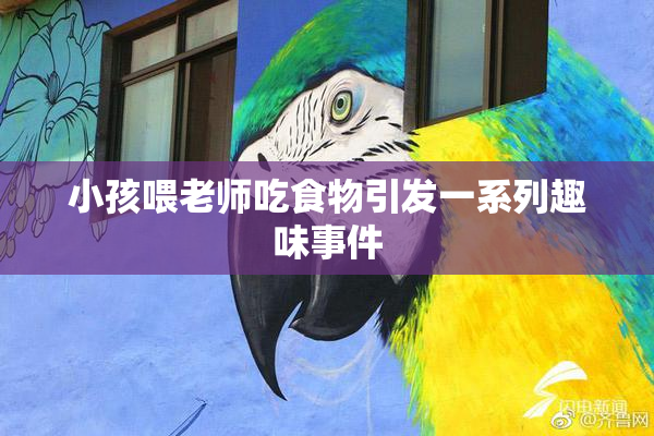 小孩喂老师吃食物引发一系列趣味事件