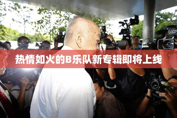 热情如火的B乐队新专辑即将上线