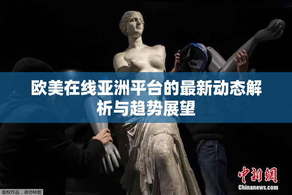 欧美在线亚洲平台的最新动态解析与趋势展望