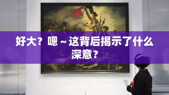 好大？嗯～这背后揭示了什么深意？