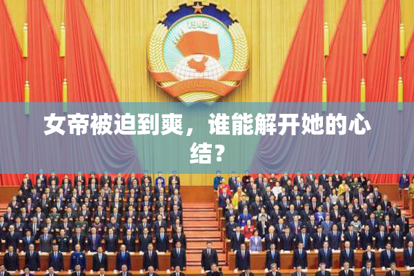 女帝被迫到爽，谁能解开她的心结？