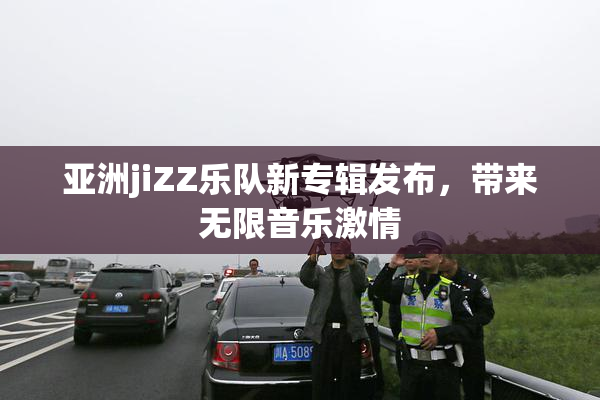 亚洲jiZZ乐队新专辑发布，带来无限音乐激情