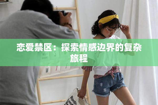 恋爱禁区：探索情感边界的复杂旅程