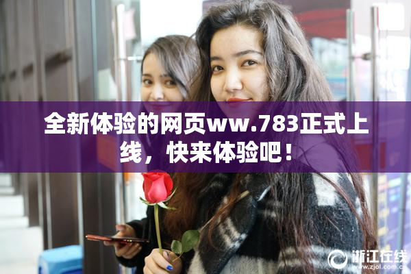 全新体验的网页ww.783正式上线，快来体验吧！