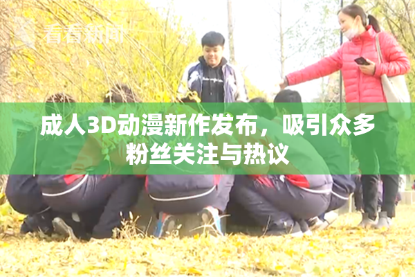成人3D动漫新作发布，吸引众多粉丝关注与热议