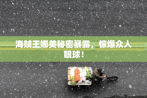 海贼王娜美秘密暴露，惊爆众人眼球！