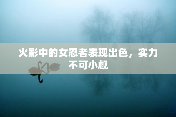 火影中的女忍者表现出色，实力不可小觑