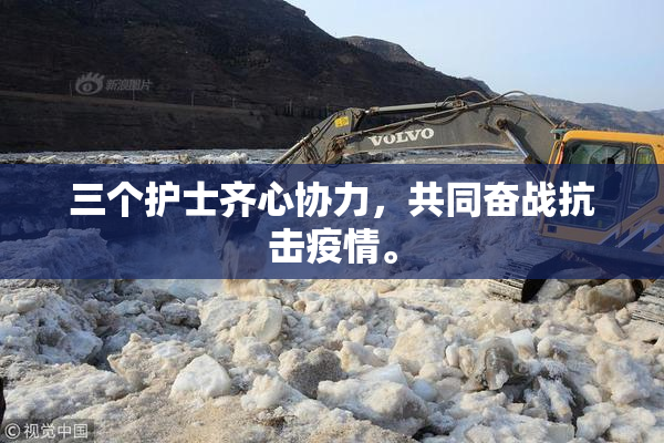 三个护士齐心协力，共同奋战抗击疫情。