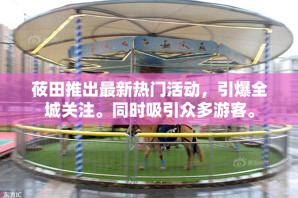 莜田推出最新热门活动，引爆全城关注。同时吸引众多游客。