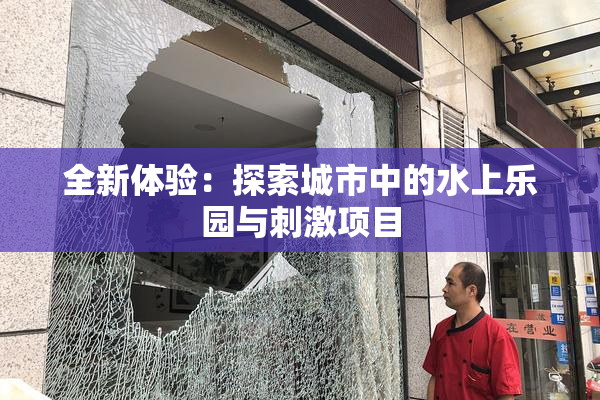 全新体验：探索城市中的水上乐园与刺激项目