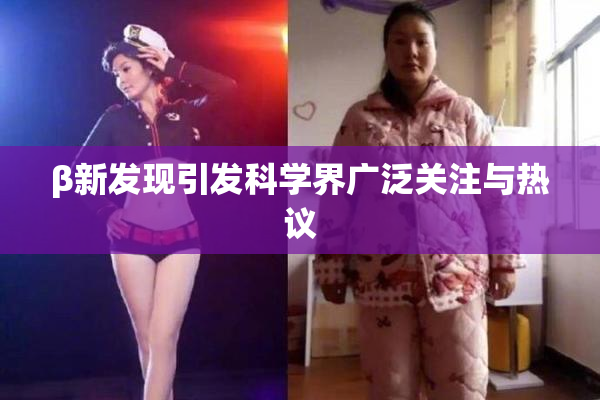 β新发现引发科学界广泛关注与热议