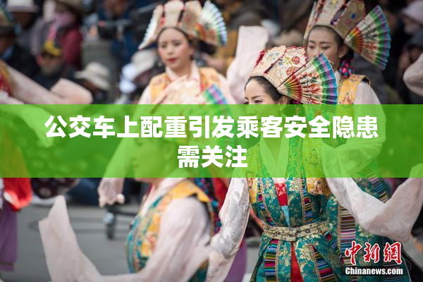 公交车上配重引发乘客安全隐患需关注