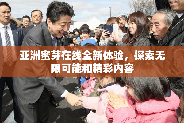 亚洲蜜芽在线全新体验，探索无限可能和精彩内容