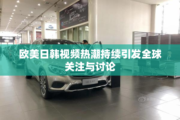 欧美日韩视频热潮持续引发全球关注与讨论
