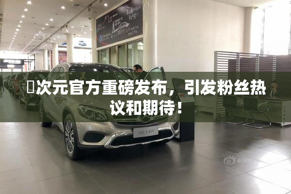 囧次元官方重磅发布，引发粉丝热议和期待！