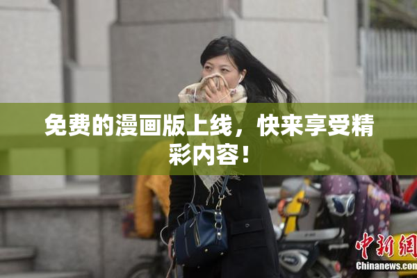 免费的漫画版上线，快来享受精彩内容！